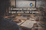 Primeiros passos para começar no digital: o que ainda funciona e o que já ficou para trás